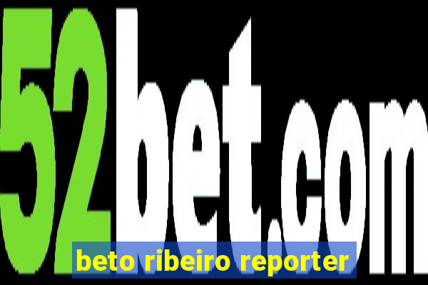 beto ribeiro reporter